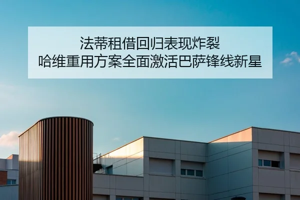 法蒂租借回归表现炸裂 哈维重用方案全面激活巴萨锋线新星