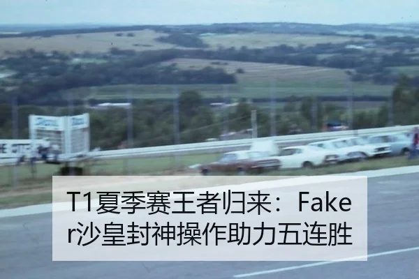 T1夏季赛王者归来：Faker沙皇封神操作助力五连胜