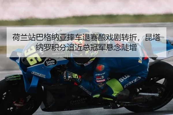 荷兰站巴格纳亚摔车退赛酿戏剧转折，昆塔纳罗积分追近总冠军悬念陡增
