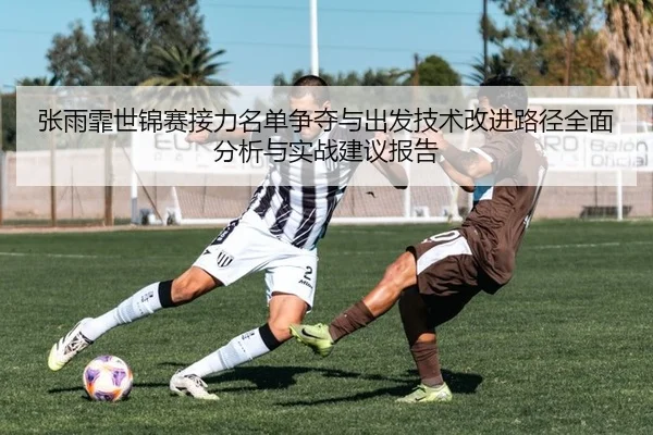 张雨霏世锦赛接力名单争夺与出发技术改进路径全面分析与实战建议报告